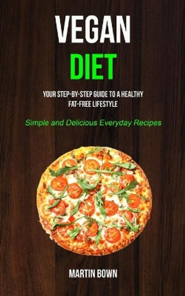 Vegan Diet: Your Step-by-Step Guide to a Healthy Fat-Free Lifestyle (Simple and Delicious Everyday Recipes) by Martin Bown 9781989682753