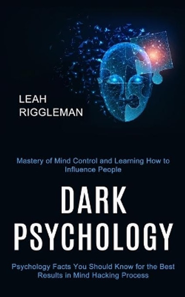 Dark Psychology: Psychology Facts You Should Know for the Best Results in Mind Hacking Process (Mastery of Mind Control and Learning How to Influence People) by Leah Riggleman 9781990334535