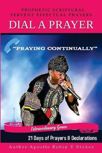 Dial-A-Prayer 21 Days of Prayers and Declarations: Prophetic Scriptural Fervant Effectual Prayers by Apostle Robin E Stokes 9781727022094