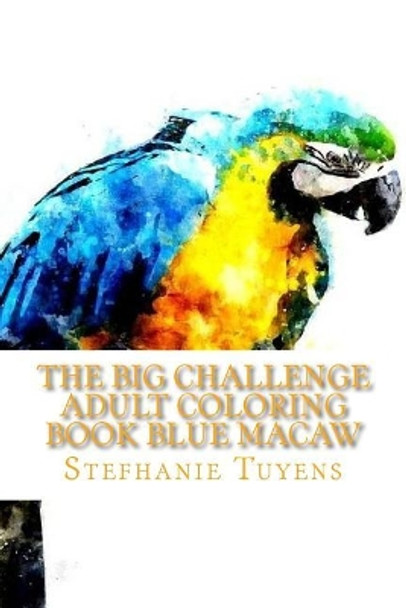 The BIG Challenge Adult Coloring Book Blue Macaw: Stress Relieving Coloring Book by Stefhanie Tuyens 9781548390440