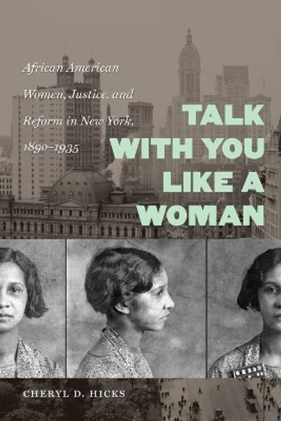 Talk with You Like a Woman: African American Women, Justice, and Reform in New York, 1890-1935 by Cheryl D. Hicks 9780807871621