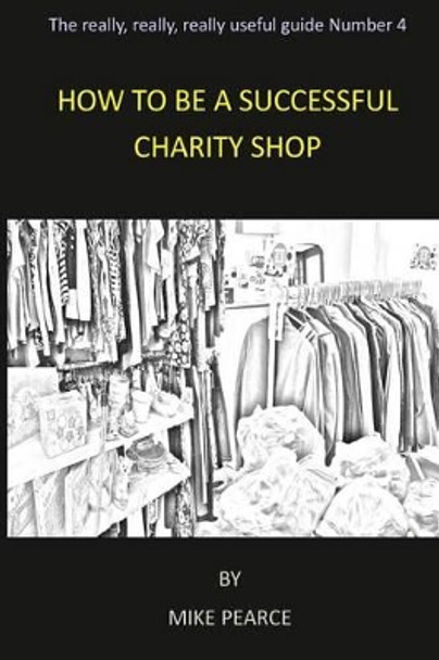 How to be a Successful Charity Shop by Mike Pearce 9781533187048