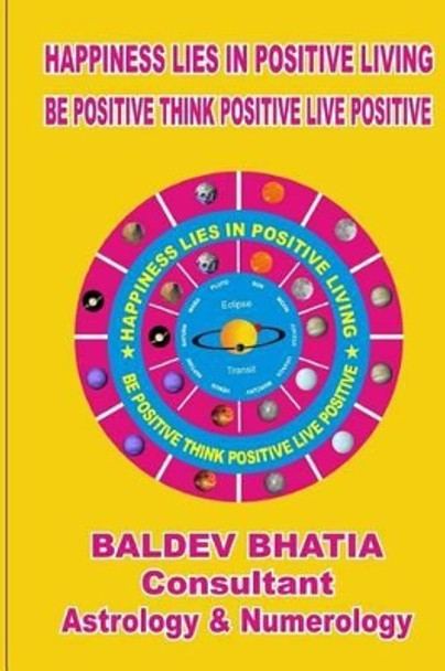 Happiness Lies In Positive Living: Be Postive Think Positve Live Positve by Baldev Bhatia 9781533287915