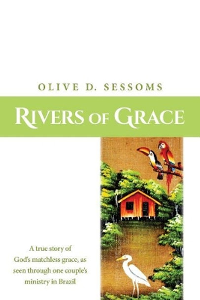 Rivers of Grace: A true story of God's matchless grace, as seen through one couple's ministry in Brazil by Olive Sessoms 9781533350008