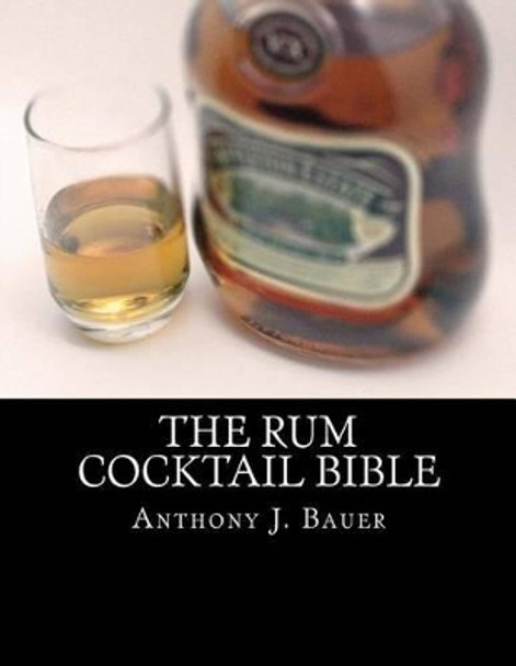 The Rum Cocktail Bible by Anthony J Bauer 9781519513212