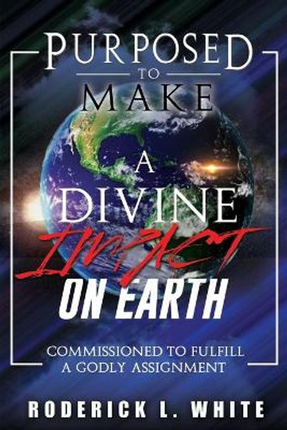 Purposed To Make A Divine Impact On Earth (Black & White Edition): Commissioned To Fulfill A Godly Assignment by Roderick L White 9798610963846
