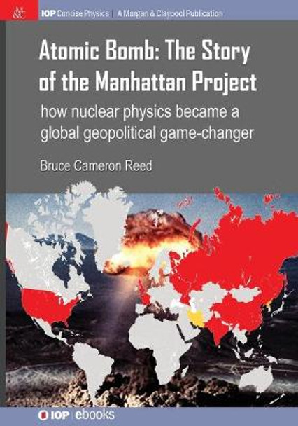 Atomic Bomb - The Story of the Manhattan Project: How nuclear physics became a global geopolitical game-changer by Bruce Cameron Reed 9781627059909