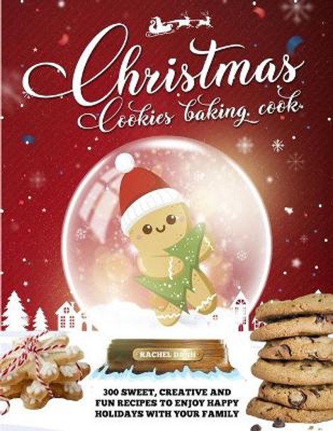Christmas Cookie Cookbook: 300 Sweet, Creative and Fun Recipes to Enjoy Happy Holidays with Your Family by Rachel Dash 9798580899633