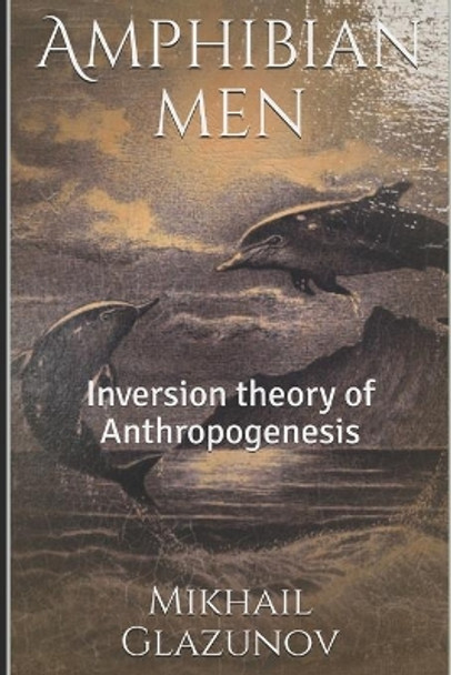 Amphibian men: Inversion theory of Anthropogenesis by Mikhail Glazunov 9781916253216