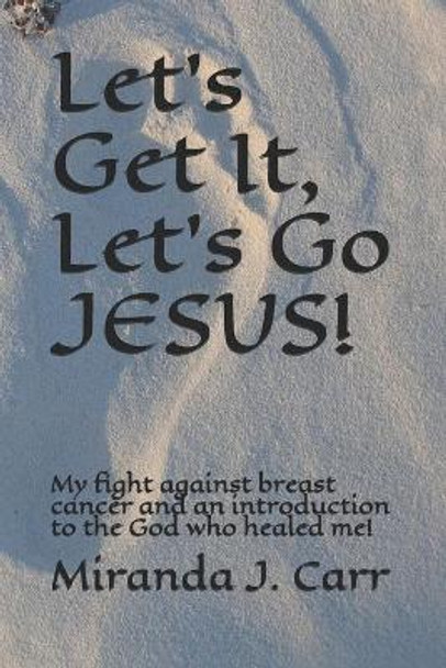 Let's Get It, Let's Go JESUS!: My fight against breast cancer and an introduction to the God who healed me! by Miranda J Carr Elder 9798566604350