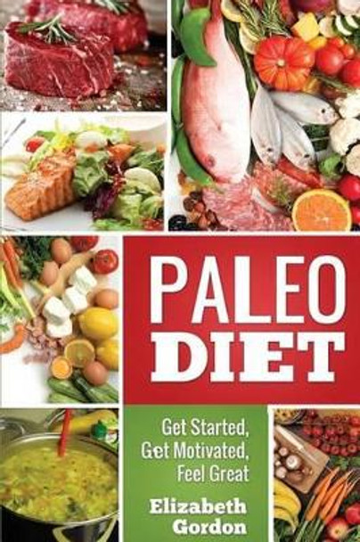 PALEO DIET - Get Started, Get Motivated, Feel Great by Elizabeth Gordon 9781500389819