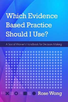 Which Evidence-Based Practice Should I Use?: A Social Worker's Handbook for Decision Making by Rose Wong 9781793514790