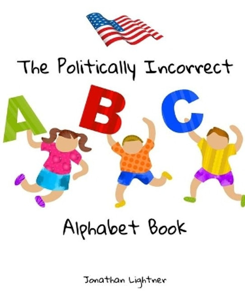 The Politically Incorrect Alphabet Book by Jonathan Lightner 9781950464005