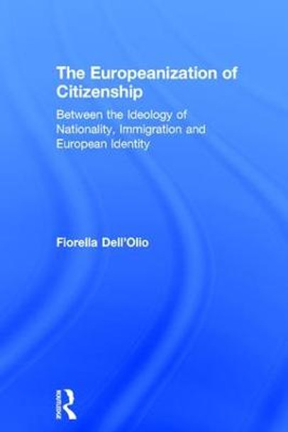 The Europeanization of Citizenship: Between the Ideology of Nationality, Immigration and European Identity by Fiorella Dell'Olio