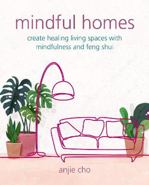 Mindful Homes: Create Healing Living Spaces with Mindfulness and Feng Shui by Anjie Cho