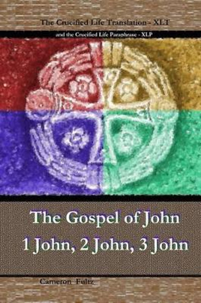 John 1 John 2 John 3 John: The Crucified Life Paraphrase (XLP) & Translation (XLT) by Cameron Fultz 9781536854084