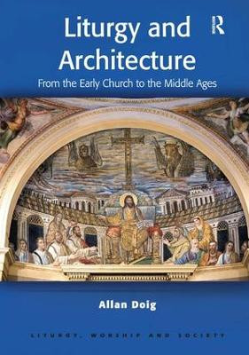 Liturgy and Architecture: From the Early Church to the Middle Ages Allan Doig 9780754652748