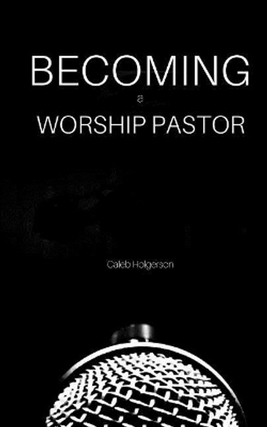 Becoming a Worship Pastor by Caleb Holgerson 9781546949268