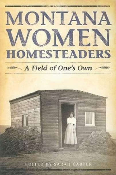 Montana Women Homesteaders: A Field of One's Own by Sarah Carter 9781560374497