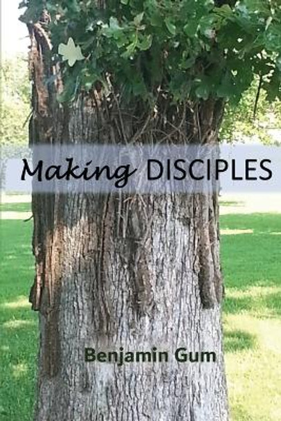 Making Disciples: A Tool for the Christian Disciple-Maker by Benjamin Gum 9781734496208