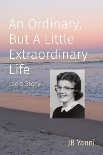 An Ordinary, But A Little Extraordinary Life: Lee's Story by Jb Yanni 9798886809701