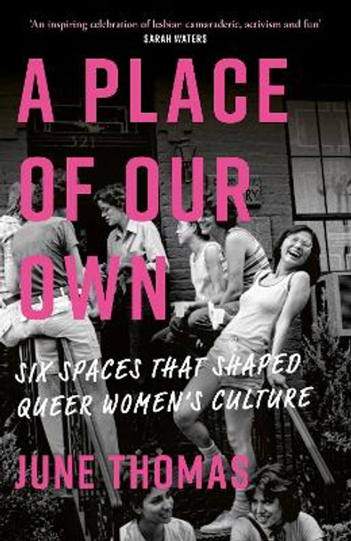 A Place of Our Own: Six Spaces That Shaped Queer Women's Culture - 'An inspiring celebration of lesbian camaraderie, activism and fun' (Sarah Waters) by June Thomas 9780349018973