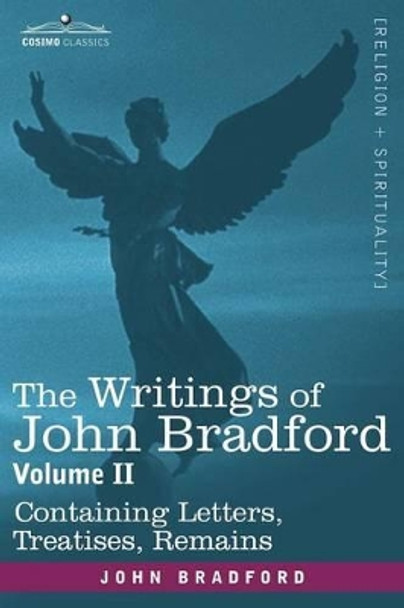 The Writings of John Bradford, Vol. II - Containing Letters, Treatises, Remains by REV John Bradford 9781605200446