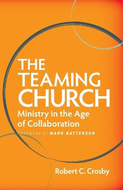 The Teaming Church: Ministry in the Age of Collaboration by Robert C. Crosby 9781426751011