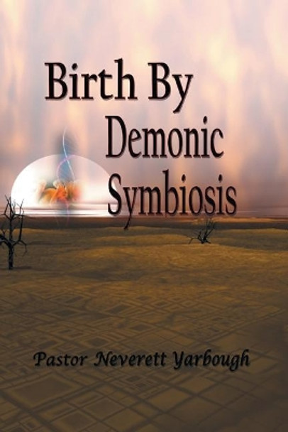 Birth by Demonic Symbiosis by Pastor Neverett Yarbough 9781645156345