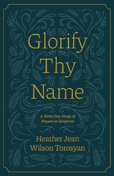 Glorify Thy Name: A Forty-Day Study of Prayers in Scripture by Lisa Just 9781882840434