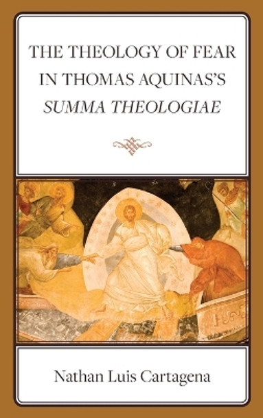 The Theology of Fear in Thomas Aquinas's Summa Theologiae by Nathan Luis Cartagena 9781666953817