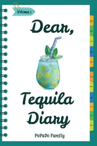 Dear, Tequila Diary: Make an Awesome Month with 30 Best Tequila Recipes! (Tequila Cookbook, Tequila Recipe Book, Cooking with Tequila, Tequila Drink Recipe Book, Best Cocktail Recipe Book) by Pupado Family 9781987603798