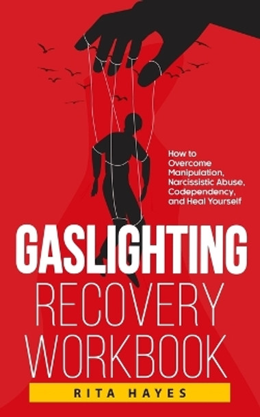 Gaslighting Recovery Workbook: How to Overcome Manipulation, Narcissistic Abuse, Codependency, and Heal Yourself by Rita Hayes 9781959081487