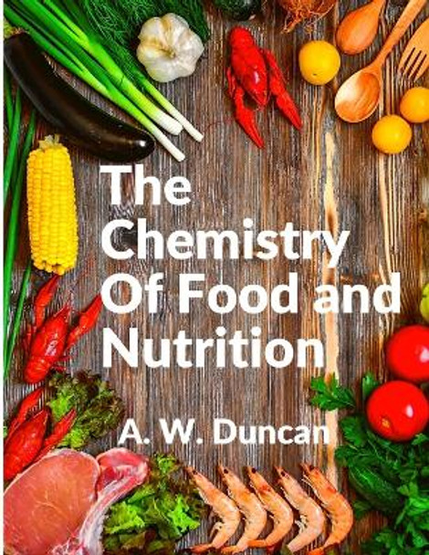 The Chemistry Of Food and Nutrition: A Broad View of How We Eat and All of Our Bad Habbits by A W Duncan 9781805474210
