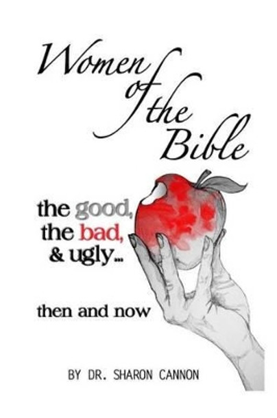 Women of the Bible: the good, the bad & ugly...then and now by Sharon a Cannon 9781941749104