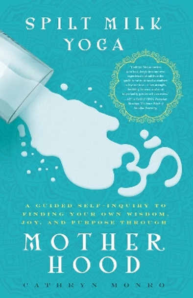 Spilt Milk Yoga: A Guided Self-Inquiry to Finding Your Own Wisdom, Joy, and Purpose Through Motherhood by Cathryn Monro 9781942934752