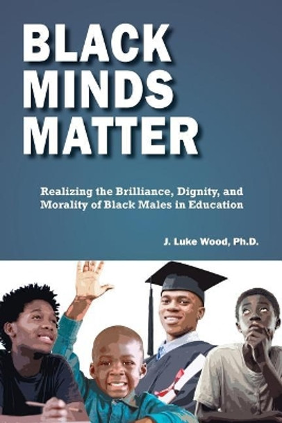 Black Minds Matter: Realizing the Brilliance, Dignity, and Morality of Black Males in Education by Ph D J Luke Wood 9780744274943