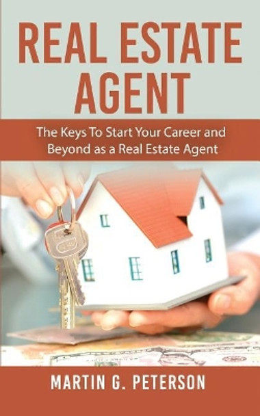 Real Estate Agent: The Keys To Start Your Career and Beyond as a Real Estate Agent by Martin G Peterson 9781720818755