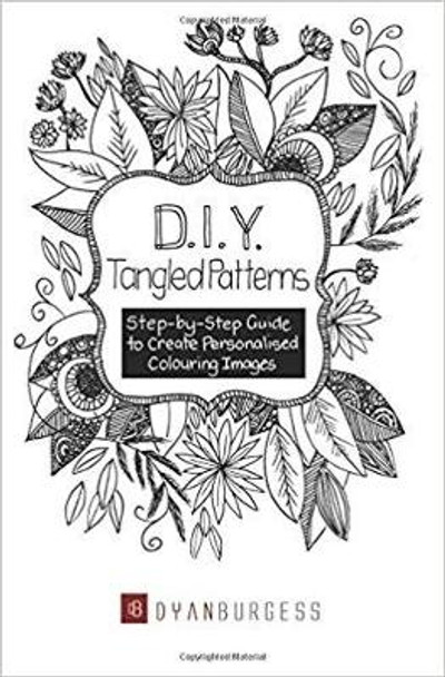 D. I. Y. Tangled Patterns: Step-by-Step Guide to Create Personalised Colouring Images by Dyan Burgess 9781925406283