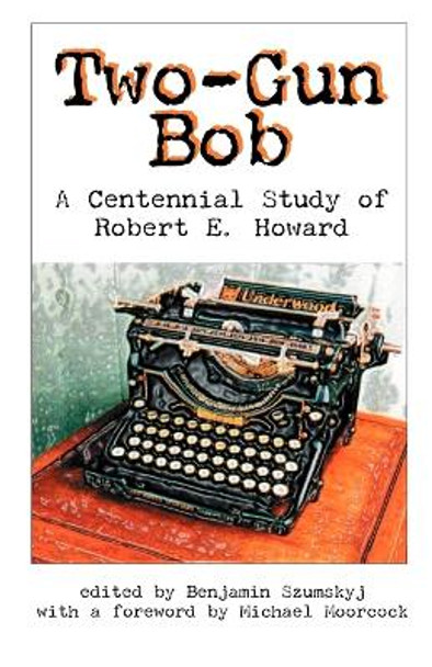 Two-Gun Bob: A Centennial Study of Robert E. Howard by Benjamin, Szumskyj 9780977173457