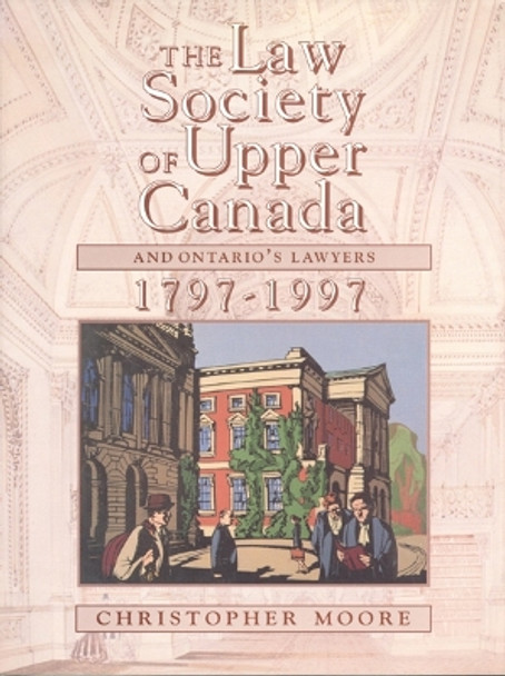 The Law Society of Upper Canada and Ontario's Lawyers, 1797-1997 by Christopher Moore 9780802041272
