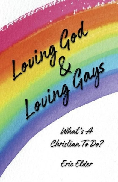 Loving God & Loving Gays: What's A Christian To Do? by Eric Elder 9781931760829
