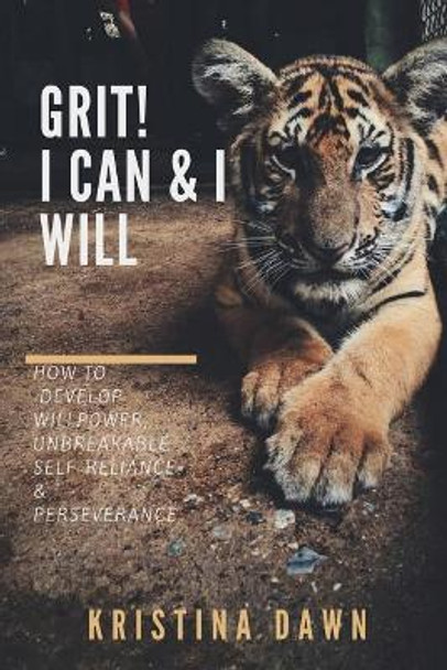 Grit: How To Develop Willpower, Unbreakable Self-Reliance And Don't Give Up: Self-Discipline, Perseverance, Mental Strength by Kristina Dawn 9781540393692