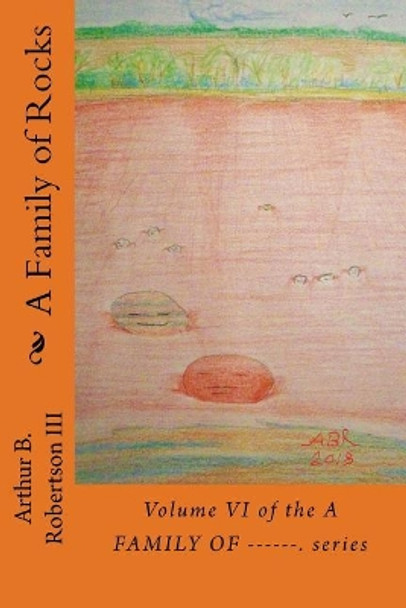 A Family of Rocks: Volume VI of the a Family Of------ Series. by Mr Arthur B Robertson III 9781727643022