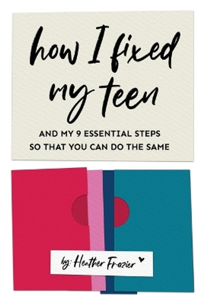 How I Fixed My Teen- And My 9 Essentials Steps So That You Can Do The Same by Heather Frazier 9798218333744