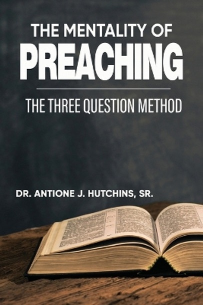 The Mentality of Preaching: The Three-Question Method by Dr Antione J Hutchins 9781957751177