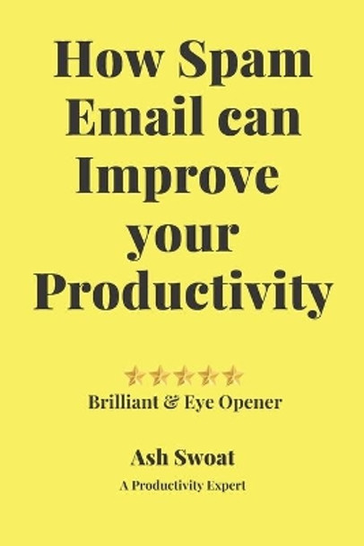 How Spam Email can improve your productivity: An Official guide to increase your Output by Ash Swoat 9781700496003