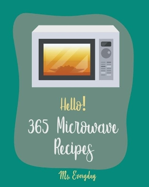 Hello! 365 Microwave Recipes: Best Microwave Cookbook Ever For Beginners [Mug Cake Cookbook, White Chocolate Cookbook, Cauliflower Rice Book, Microwave Healthy Recipes, Microwave Mug Recipes] [Book 1] by MS Everyday 9798619392852