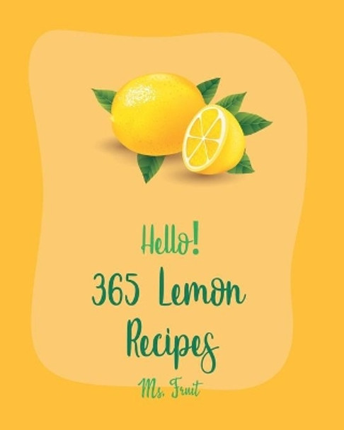 Hello! 365 Lemon Recipes: Best Lemon Cookbook Ever For Beginners [Lemon Chicken Recipe, Baked Salmon Recipe, Chicken Breast Recipes, Chicken Thigh Recipes, Lemon Vegetable Cookbook] [Book 1] by MS Fruit 9798619713848