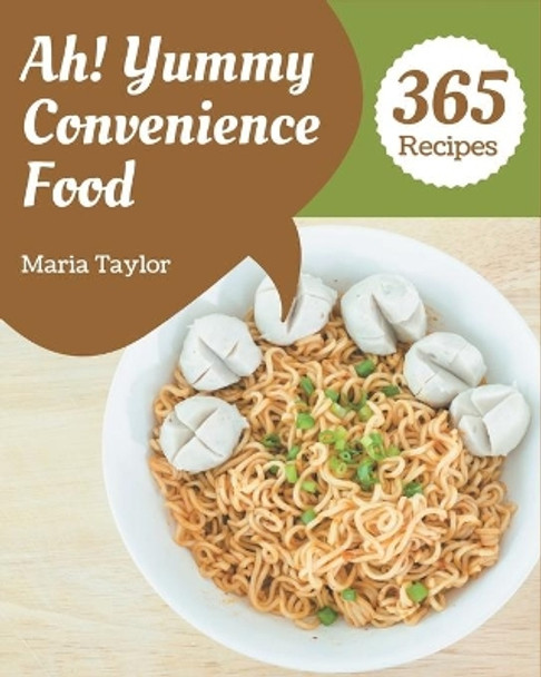 Ah! 365 Yummy Convenience Food Recipes: Greatest Yummy Convenience Food Cookbook of All Time by Maria Taylor 9798576292103